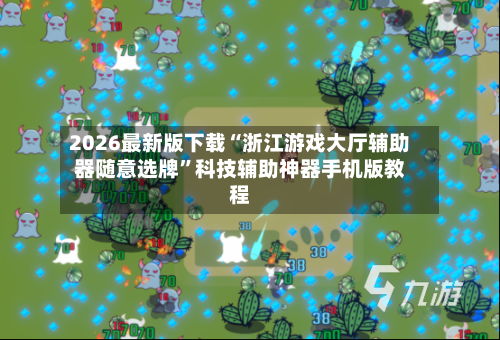 2026最新版下载“浙江游戏大厅辅助器随意选牌”科技辅助神器手机版教程