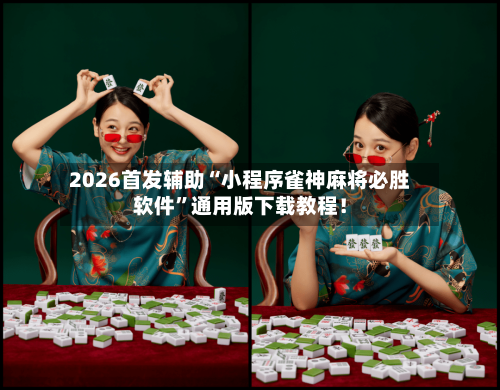 2026首发辅助“小程序雀神麻将必胜软件”通用版下载教程！-第2张图片