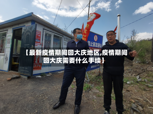 【最新疫情期间回大庆地区,疫情期间回大庆需要什么手续】