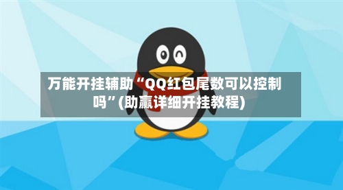 万能开挂辅助“QQ红包尾数可以控制吗	”(助赢详细开挂教程)-第3张图片