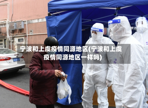 宁波和上虞疫情同源地区(宁波和上虞疫情同源地区一样吗)-第2张图片