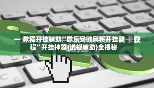 教程开挂辅助“微乐安徽麻将开挂教程”开挂神器{透视辅助}全揭秘-第2张图片