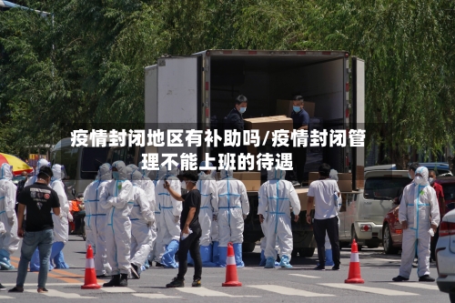 疫情封闭地区有补助吗/疫情封闭管理不能上班的待遇