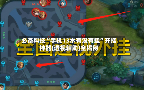 必备科技“手机13水有没有挂”开挂神器{透视辅助}全揭秘-第2张图片