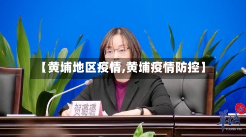 【黄埔地区疫情,黄埔疫情防控】-第2张图片