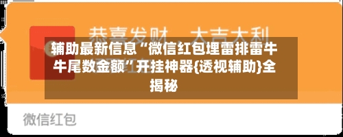 辅助最新信息“微信红包埋雷排雷牛牛尾数金额	”开挂神器{透视辅助}全揭秘-第2张图片
