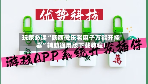 玩家必读“陕西微乐老麻子万能开挂器”辅助通用版下载教程！