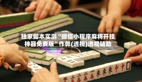 独家脚本实测“微信小程序麻将开挂神器免费版”作弊(透视)透视辅助