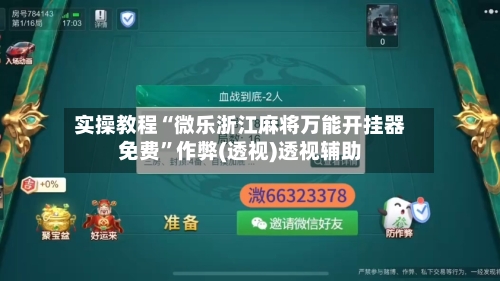 实操教程“微乐浙江麻将万能开挂器免费	”作弊(透视)透视辅助-第2张图片