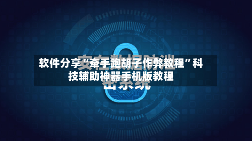 软件分享“牵手跑胡子作弊教程”科技辅助神器手机版教程-第2张图片