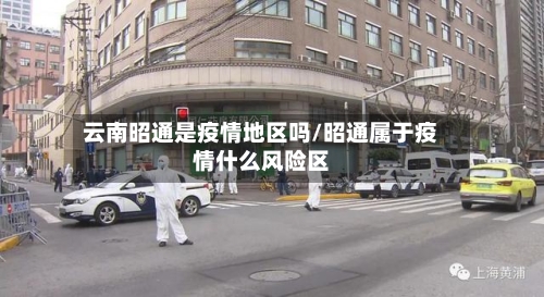 云南昭通是疫情地区吗/昭通属于疫情什么风险区