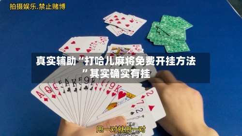 真实辅助“打哈儿麻将免费开挂方法	”其实确实有挂-第2张图片