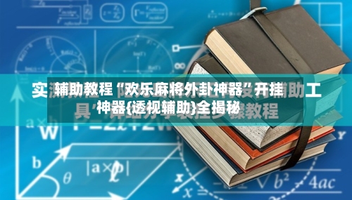 辅助教程“欢乐麻将外卦神器”开挂神器{透视辅助}全揭秘