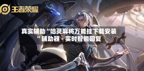 真实辅助“哈灵麻将万能挂下载安装”辅助器 - 实时智能回复-第3张图片