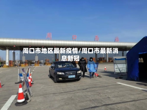 周口市地区最新疫情/周口市最新消息新冠