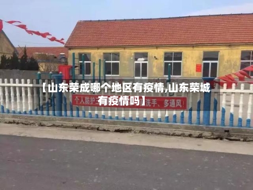【山东荣成哪个地区有疫情,山东荣城有疫情吗】-第2张图片