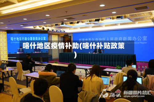 喀什地区疫情补助(喀什补贴政策)