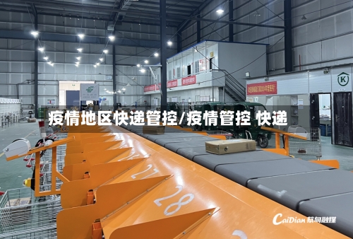 疫情地区快递管控/疫情管控 快递-第2张图片