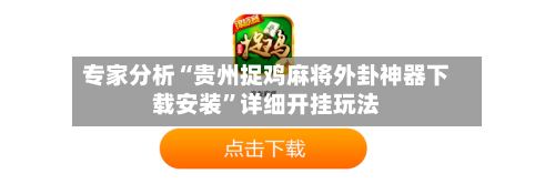 专家分析“贵州捉鸡麻将外卦神器下载安装”详细开挂玩法
