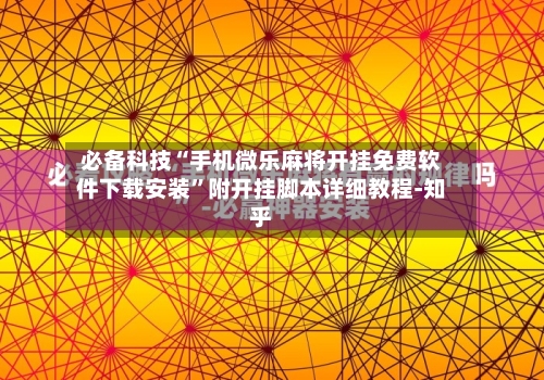 必备科技“手机微乐麻将开挂免费软件下载安装”附开挂脚本详细教程-知乎-第2张图片