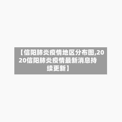 【信阳肺炎疫情地区分布图,2020信阳肺炎疫情最新消息持续更新】-第2张图片