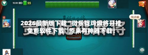 2026最新版下载“微乐捉鸡麻将开挂免费软件下载”原来有神器下载！