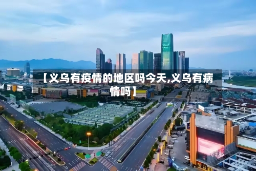 【义乌有疫情的地区吗今天,义乌有病情吗】