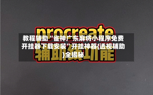 教程辅助“雀神广东麻将小程序免费开挂器下载安装”开挂神器{透视辅助}全揭秘