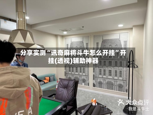 分享实测“讯奇麻将斗牛怎么开挂”开挂(透视)辅助神器-第2张图片