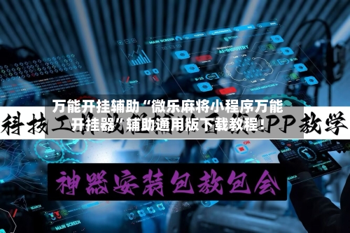 万能开挂辅助“微乐麻将小程序万能开挂器”辅助通用版下载教程！-第2张图片