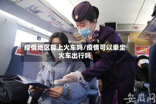 疫情地区能上火车吗/疫情可以乘坐火车出行吗