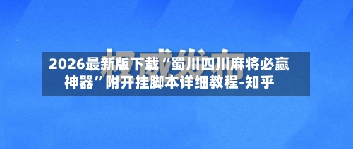 2026最新版下载“蜀川四川麻将必赢神器	”附开挂脚本详细教程-知乎-第3张图片