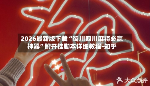 2026最新版下载“蜀川四川麻将必赢神器”附开挂脚本详细教程-知乎-第2张图片