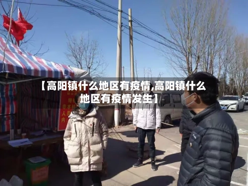 【高阳镇什么地区有疫情,高阳镇什么地区有疫情发生】