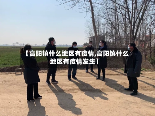 【高阳镇什么地区有疫情,高阳镇什么地区有疫情发生】-第2张图片