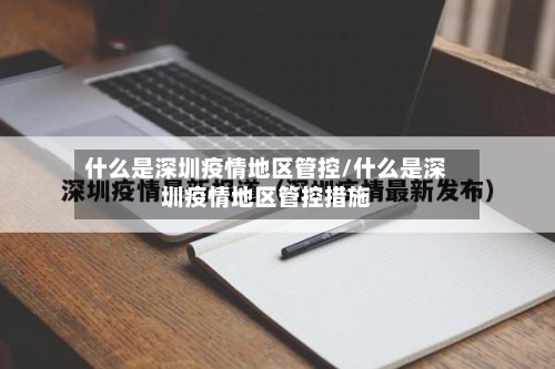 什么是深圳疫情地区管控/什么是深圳疫情地区管控措施