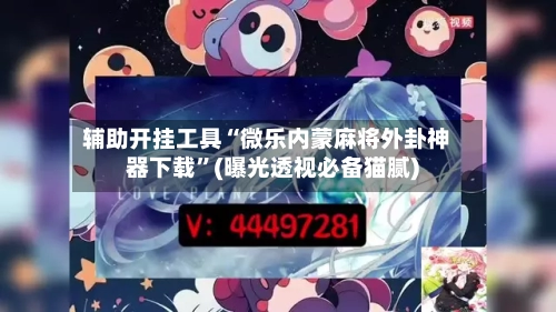 辅助开挂工具“微乐内蒙麻将外卦神器下载”(曝光透视必备猫腻)-第2张图片