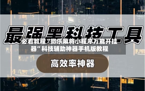 必看教程“微乐麻将小程序万能开挂器”科技辅助神器手机版教程-第2张图片