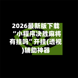 2026最新版下载“小程序决胜麻将有挂吗”开挂(透视)辅助神器-第2张图片