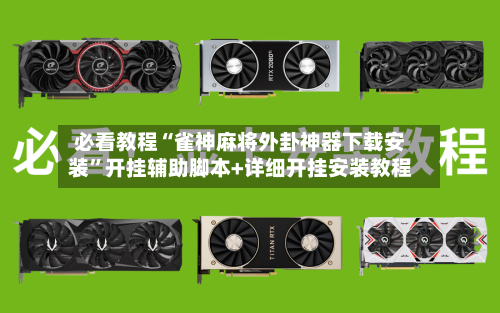 必看教程“雀神麻将外卦神器下载安装”开挂辅助脚本+详细开挂安装教程