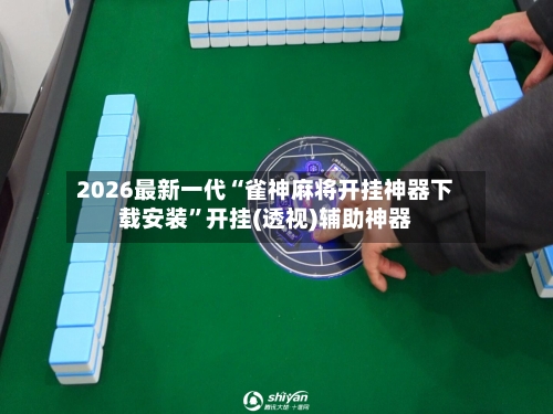 2026最新一代“雀神麻将开挂神器下载安装	”开挂(透视)辅助神器-第2张图片