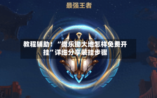 教程辅助！“微乐锄大地怎样免费开挂”详细分享装挂步骤