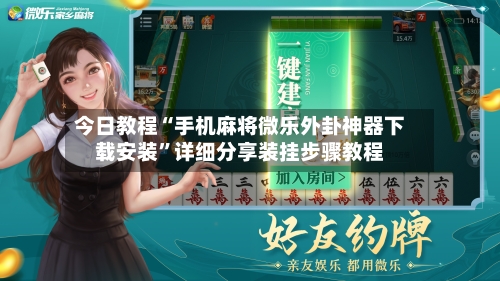 今日教程“手机麻将微乐外卦神器下载安装	”详细分享装挂步骤教程-第2张图片