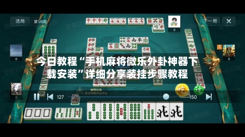 今日教程“手机麻将微乐外卦神器下载安装”详细分享装挂步骤教程
