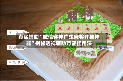 真实辅助“微信雀神广东麻将开挂神器”揭秘透视辅助万能挂用法
