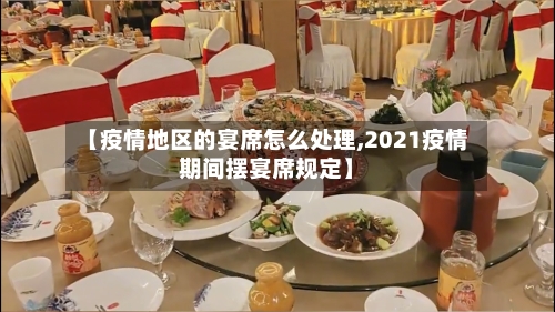 【疫情地区的宴席怎么处理,2021疫情期间摆宴席规定】