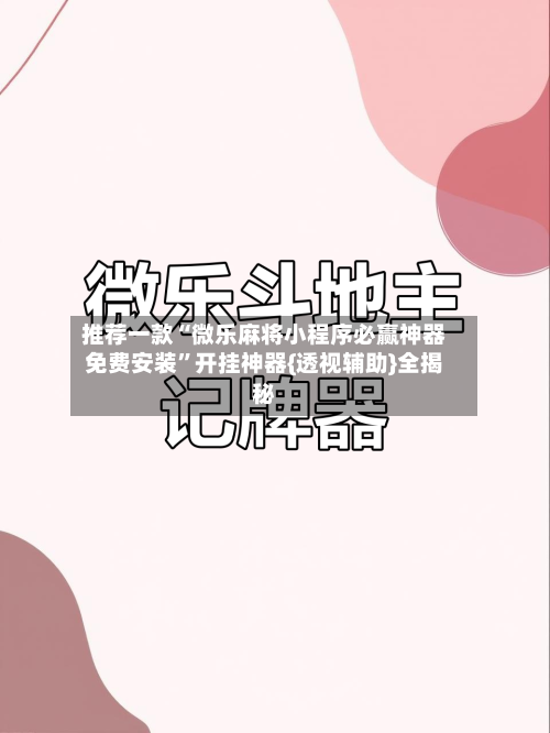 推荐一款“微乐麻将小程序必赢神器免费安装”开挂神器{透视辅助}全揭秘-第2张图片