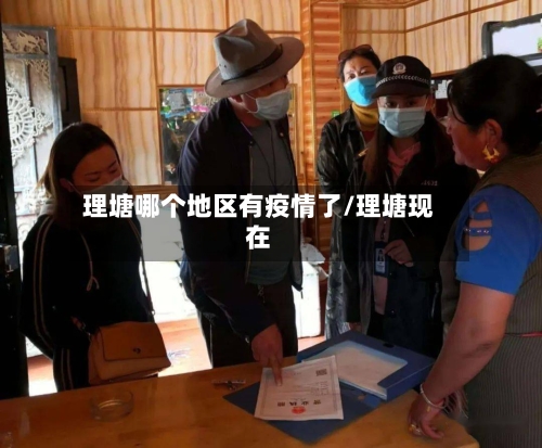 理塘哪个地区有疫情了/理塘现在