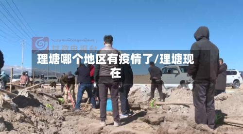 理塘哪个地区有疫情了/理塘现在-第3张图片