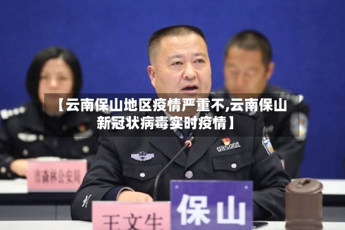 【云南保山地区疫情严重不,云南保山新冠状病毒实时疫情】